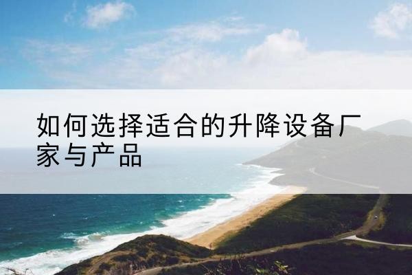 新北电动升降平台厂家-如何选择适合的升降设备厂家与产品