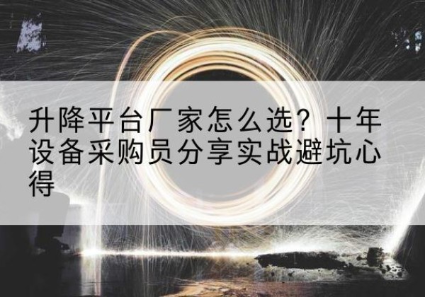 新北升降平台厂家-怎么选？十年设备采购员分享实战避坑心得