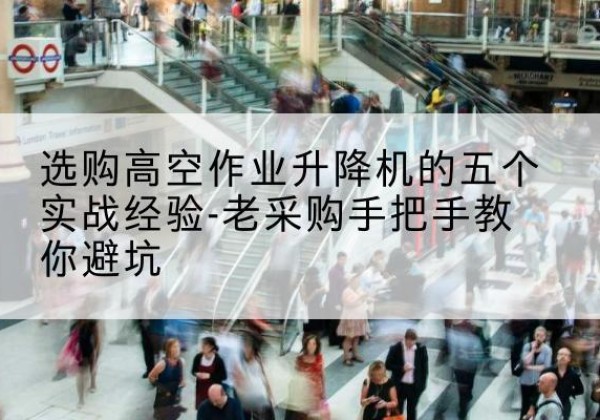 新北高空作业升降机厂家-选购高空作业升降机的五个实战经验-老采购手把手教你避坑