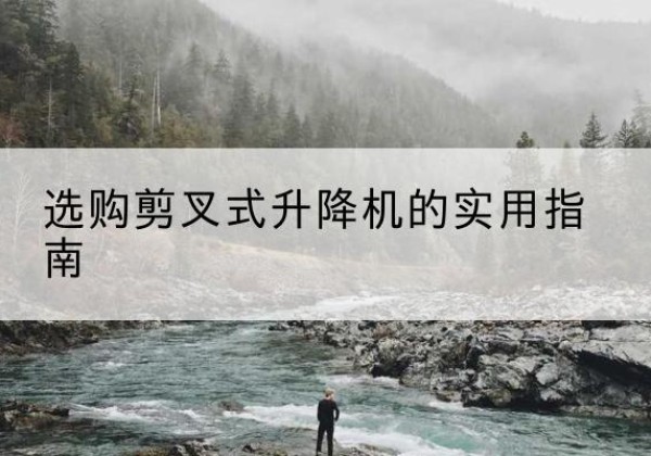 新北剪叉式升降机怎么选-选购剪叉式升降机的实用指南