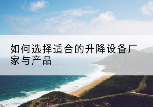 新北电动升降平台厂家-如何选择适合的升降设备厂家与产品